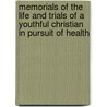 Memorials Of The Life And Trials Of A Youthful Christian In Pursuit Of Health by Henry Theodore Cheever