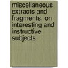 Miscellaneous Extracts And Fragments, On Interesting And Instructive Subjects by Maria Baldwin
