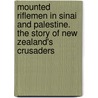 Mounted Riflemen In Sinai And Palestine. The Story Of New Zealand's Crusaders by A. Briscoe Moore