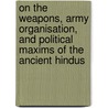 On The Weapons, Army Organisation, And Political Maxims Of The Ancient Hindus door Gustav Oppert