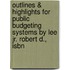 Outlines & Highlights For Public Budgeting Systems By Lee Jr. Robert D., Isbn