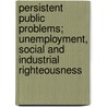 Persistent Public Problems; Unemployment, Social And Industrial Righteousness by Arthur O. Taylor