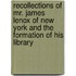 Recollections Of Mr. James Lenox Of New York And The Formation Of His Library