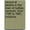 Record Of Deaths In The Town Of Ludlow, Vermont, From 1790 To 1901, Inclusive door Rufus S. Warner