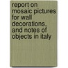 Report On Mosaic Pictures For Wall Decorations, And Notes Of Objects In Italy door Henry Cole