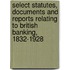 Select Statutes, Documents And Reports Relating To British Banking, 1832-1928