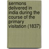 Sermons Delivered In India During The Course Of The Primary Visitation (1837) door Sir Daniel Wilson