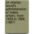 Sir Charles Wood's Administration Of Indian Affairs, From 1859 To 1866 (1867)