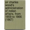 Sir Charles Wood's Administration Of Indian Affairs, From 1859 To 1866 (1867) door Sir Algernon West