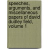 Speeches, Arguments, And Miscellaneous Papers Of David Dudley Field, Volume 1 door David Dudley Field