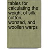 Tables For Calculating The Weight Of Silk, Cotton, Worsted, And Woollen Warps by William Irvine