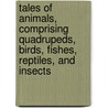 Tales Of Animals, Comprising Quadrupeds, Birds, Fishes, Reptiles, And Insects by Samuel Griswold [Goodrich