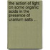 The Action Of Light On Some Organic Acids In The Presence Of Uranium Salts ..