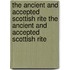 The Ancient and Accepted Scottish Rite the Ancient and Accepted Scottish Rite