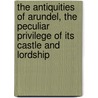 The Antiquities Of Arundel, The Peculiar Privilege Of Its Castle And Lordship door Charles Caraccioli