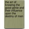 The Art Of Knowing The Good Genie And Their Influence Upon The Destiny Of Men door Professor Arthur Edward Waite
