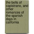 The Bells Of Capistrano, And Other Romances Of The Spanish Days In California