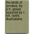 The Birds Of Jamaica, By P.H. Gosse Assisted By R. Hill. [With] Illustrations