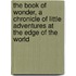 The Book Of Wonder, A Chronicle Of Little Adventures At The Edge Of The World