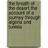 The Breath of the Desert the Account of a Journey Through Algeria and Tunisia
