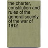 The Charter, Constitution And Rules Of The General Society Of The War Of 1812 by Unknown