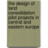 The Design Of Land Consolidation Pilot Projects In Central And Eastern Europe door Onbekend