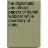 The Diplomatic And Official Papers Of Daniel Webster While Secretary Of State door . Anonymous