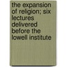 The Expansion Of Religion; Six Lectures Delivered Before The Lowell Institute by Elijah Winchester Donald