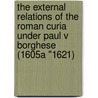 The External Relations of the Roman Curia Under Paul V Borghese (1605a "1621) door Onbekend
