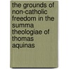 The Grounds Of Non-Catholic Freedom In The Summa Theologiae Of Thomas Aquinas door Onbekend