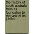 The History Of South Australia From Its Foundation To The Year Of Its Jubilee