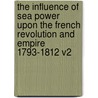 The Influence Of Sea Power Upon The French Revolution And Empire 1793-1812 V2 door Alfred T. Mahan