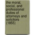 The Moral, Social, And Professional Duties Of Attorneys And Solicitors (1855)