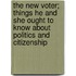 The New Voter; Things He And She Ought To Know About Politics And Citizenship