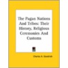 The Pagan Nations And Tribes: Their History, Religious Ceremonies And Customs by Charles A. Goodrich