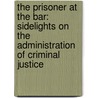 The Prisoner At The Bar: Sidelights On The Administration Of Criminal Justice door Train Arthur Train
