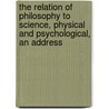 The Relation Of Philosophy To Science, Physical And Psychological, An Address door Shadworth Hollway Hodgson
