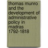 Thomas Munro And The Development Of Administrative Policy In Madras 1792-1818 door T.H. Beaglehole