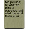 Two Pictures; Or, What We Think Of Ourselves, And What The World Thinks Of Us by Maria J. McIntosh