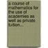 A Course Of Mathematics For The Use Of Academies As Well As Private Tuition...