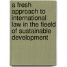 A Fresh Approach to International Law in the Fieeld of Sustainable Development door Alistair Rieu-Clarke