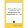 A History Of Auricular Confession And Indulgences In The Latin Church Part Two door Henry Charles Lea