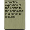 A Practical Exposition Of The Epistle To The Ephesians In A Series Of Lectures door William Neill