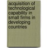 Acquisition Of Technological Capability In Small Firms In Developing Countries door Henny Romijn