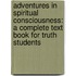 Adventures In Spiritual Consciousness: A Complete Text Book For Truth Students