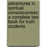 Adventures In Spiritual Consciousness: A Complete Text Book For Truth Students by Addison O'Neill