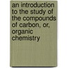 An Introduction To The Study Of The Compounds Of Carbon, Or, Organic Chemistry door Ira Remsen