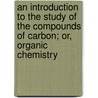 An Introduction To The Study Of The Compounds Of Carbon; Or, Organic Chemistry door Ira Remsen