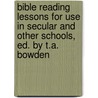 Bible Reading Lessons For Use In Secular And Other Schools, Ed. By T.A. Bowden door Onbekend