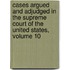 Cases Argued And Adjudged In The Supreme Court Of The United States, Volume 10